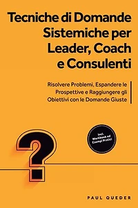 Tecniche di Domande Sistemiche per Leader, Coach e Consulenti: Risolvere Problemi, Espandere le Prospettive e Raggiungere gli Obiettivi con le Domande Giuste - Include Workbook ed Esempi Pratici
