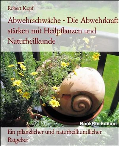 Abwehrschwäche - Die Abwehrkraft stärken mit Heilpflanzen und Naturheilkunde: Ein pflanzlicher und naturheilkundlicher Ratgeber