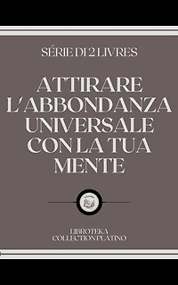 ATTIRARE L'ABBONDANZA UNIVERSALE CON LA TUA MENTE: SERIE DI 2 LIBRI