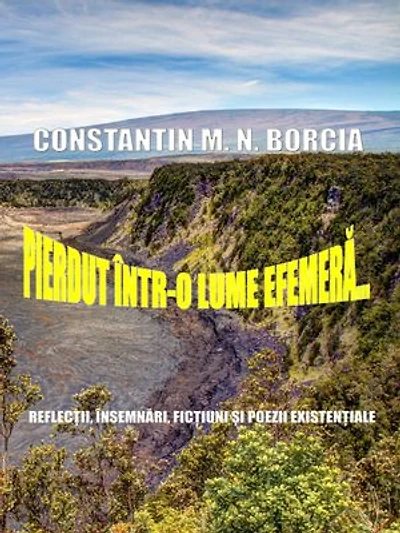 Pierdut într-o lume efemeră…: Reflecții, însemnări, ficțiuni și poezii existențiale