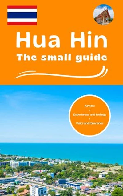 Hua Hin the small guide: Advices experiences and feelings visits and itineraries
