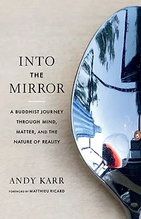 Into the Mirror: A Buddhist Journey through Mind, Matter, and Nature of Reality