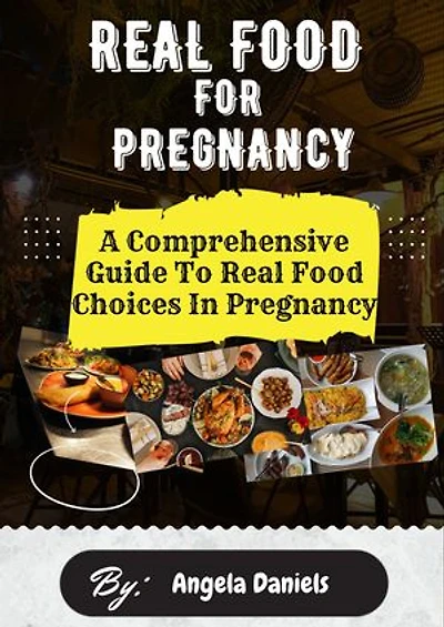 REAL FOOD FOR PREGNANCY: A Comprehensive Guide To Real Food Choices In Pregnancy
