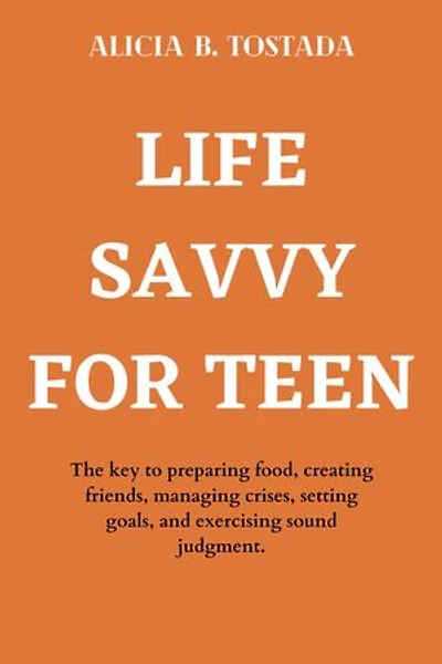 LIFE SAVVY FOR TEEN: The key to preparing food, creating friends, managing crises, setting goals, and exercising sound judgment.