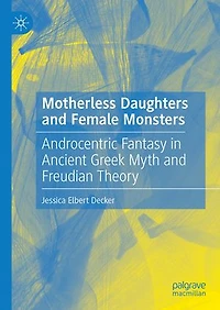 Motherless Daughters and Female Monsters: Androcentric Fantasy Ancient Greek Myth Freudian Theory