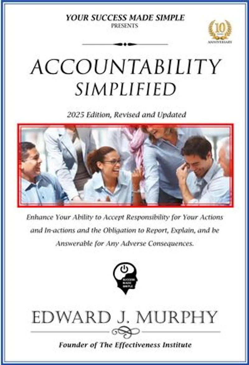 Accountability Simplified: Enhance Your Ability to Accept Responsibility for Your Actions and in-Actions and the Obligation to Report, Explain, and Be Answerable for Any Adverse Consequences.