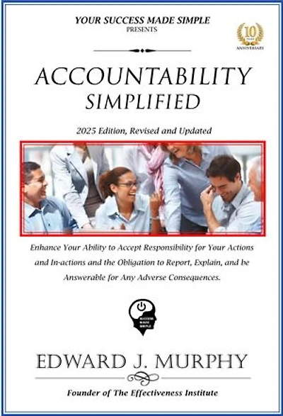 Accountability Simplified: Enhance Your Ability to Accept Responsibility for Your Actions and in-Actions and the Obligation to Report, Explain, and Be Answerable for Any Adverse Consequences.