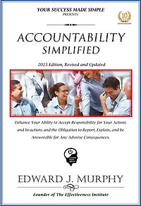 Accountability Simplified: Enhance Your Ability to Accept Responsibility for Your Actions and in-Actions and the Obligation to Report, Explain, and Be Answerable for Any Adverse Consequences.