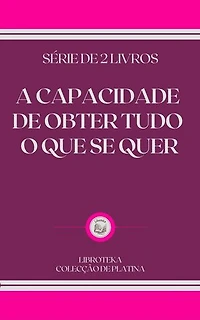 A CAPACIDADE DE OBTER TUDO O QUE SE QUER: SÉRIE DE 2 LIVROS