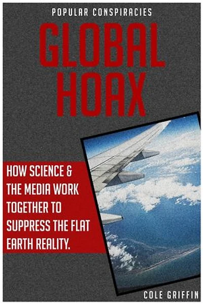 Global Hoax: How Science & The Media Work Together to Suppress the Flat Earth Reality