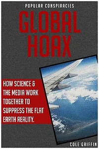 Global Hoax: How Science & The Media Work Together to Suppress the Flat Earth Reality