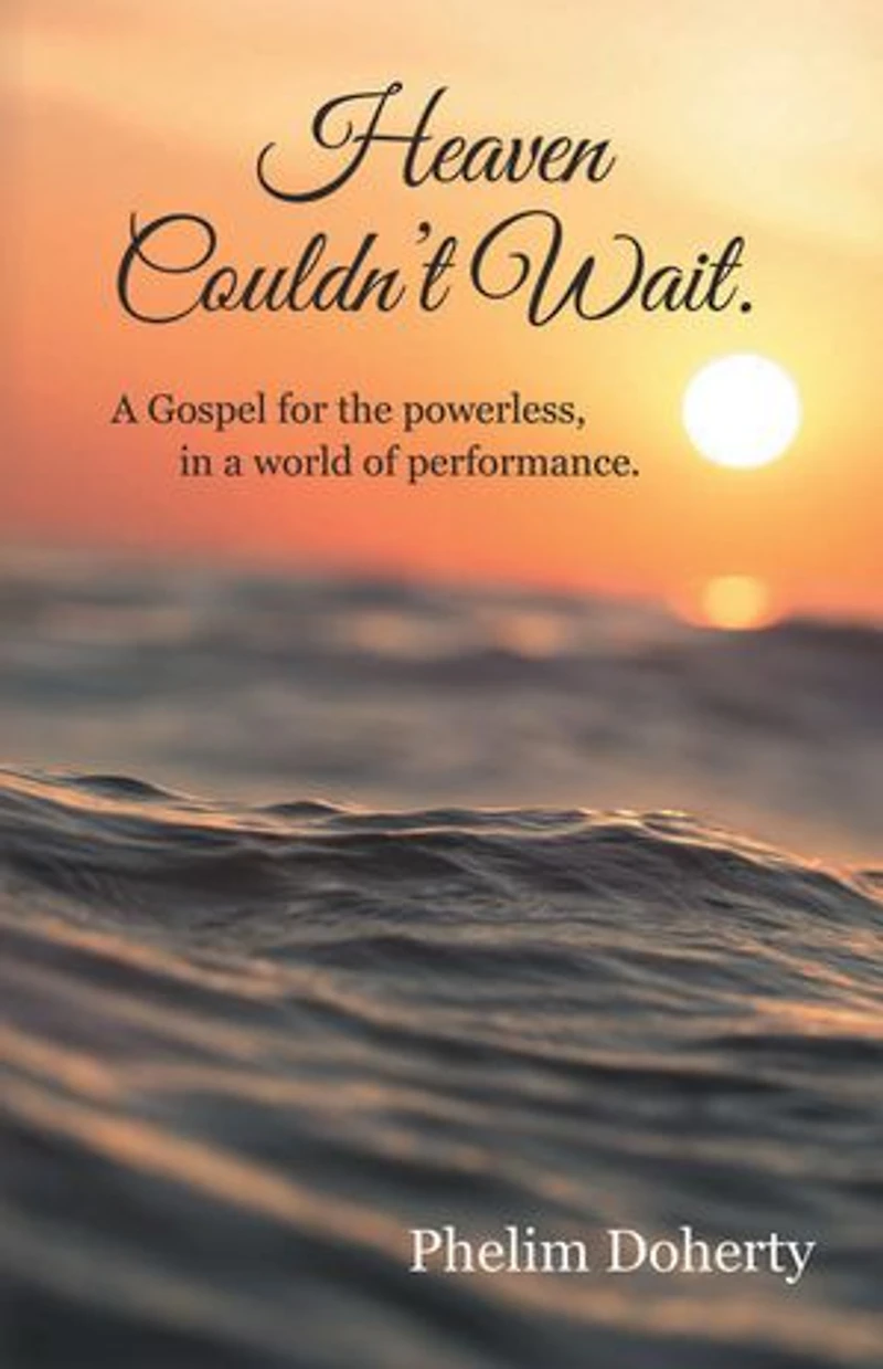 Heaven Couldn’t Wait.: A Gospel for the powerless, in a world of performance.