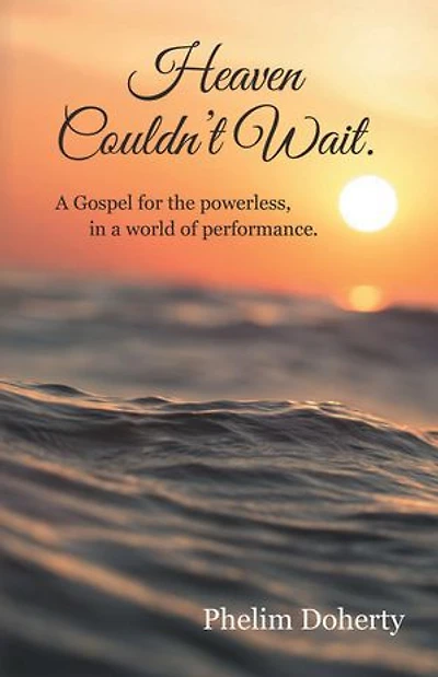 Heaven Couldn’t Wait.: A Gospel for the powerless, in a world of performance.
