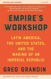 Empire's Workshop: Latin America, the United States, and Making of an Imperial Republic (Updated Expanded Edition)