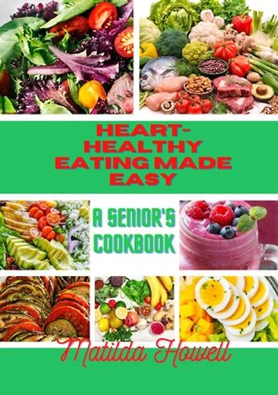Heart-Healthy Eating Made Easy: A Senior's Cookbook