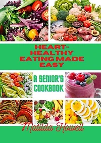 Heart-Healthy Eating Made Easy: A Senior's Cookbook
