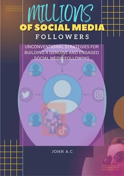 MILLIONS OF SOCIAL MEDIA FOLLOWERS: UNCONVENTIONAL STRATEGIES FOR BUILDING A GENUINE AND ENGAGED SOCIAL MEDIA FOLLOWING