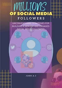MILLIONS OF SOCIAL MEDIA FOLLOWERS: UNCONVENTIONAL STRATEGIES FOR BUILDING A GENUINE AND ENGAGED SOCIAL MEDIA FOLLOWING