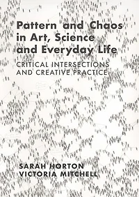 Pattern and Chaos Art, Science Everyday Life: Critical Intersections Creative Practice