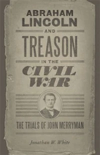 Abraham Lincoln and Treason The Civil War: Trials of John Merryman