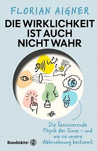 Die Wirklichkeit ist auch nicht wahr: Die faszinierende Physik der Sinne – und wie sie unsere Wahrnehmung bestimmt