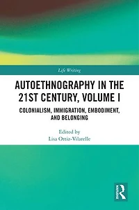 Autoethnography the 21st Century, Volume I: Colonialism, Immigration, Embodiment, and Belonging
