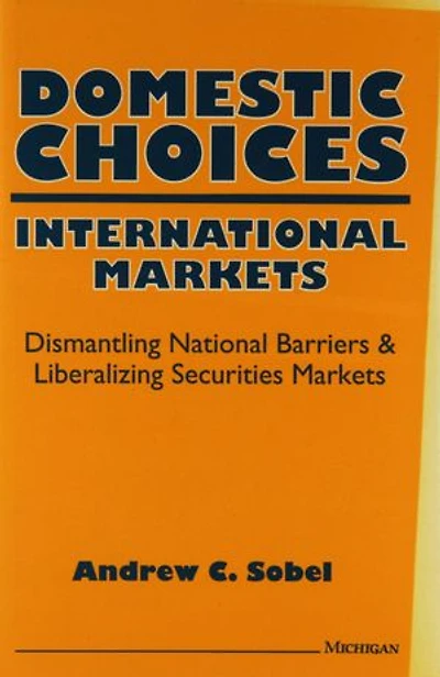 Domestic Choices, International Markets: Dismantling National Barriers and Liberalizing Securities Markets