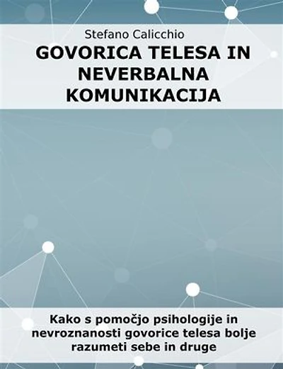 Govorica telesa in neverbalna komunikacija: Kako s pomočjo psihologije in nevroznanosti govorice telesa bolje razumeti sebe in druge