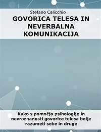 Govorica telesa in neverbalna komunikacija: Kako s pomočjo psihologije in nevroznanosti govorice telesa bolje razumeti sebe in druge