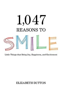 1,047 Reasons to Smile: Little Things that Bring Joy, Happiness, and Excitement