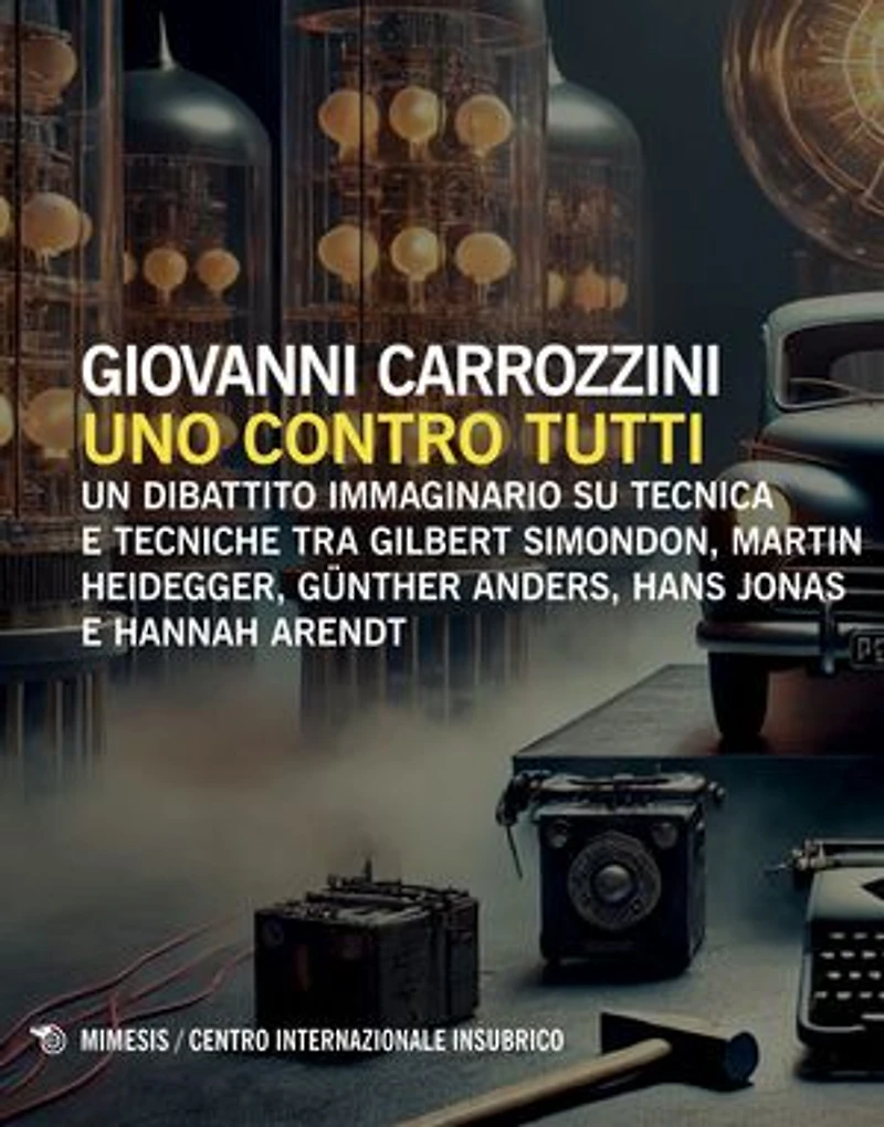 Uno contro tutti: Un dibattito immaginario su tecnica e tecniche tra Gilbert Simondon, Martin Heidegger, Günther Anders, Hans Jonas e Hannah Arendt