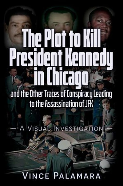 THE PLOT TO KILL PRESIDENT KENNEDY CHICAGO: AND OTHER TRACES OF CONSPIRACY LEADING ASSASSINATION JFK – A VISUAL INVESTIGATION