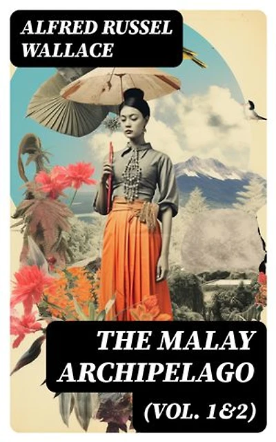 The Malay Archipelago (Vol. 1&2): Enriched edition. Complete Edition