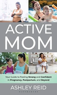 Active Mom: Your Guide to Feeling Strong and Confident Pregnancy, Postpartum, Beyond
