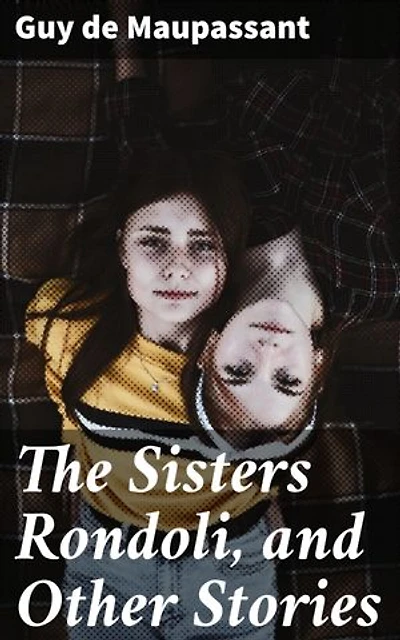 The Sisters Rondoli, and Other Stories: Exploring Love, Desire, and Human Nature in 19th-century France