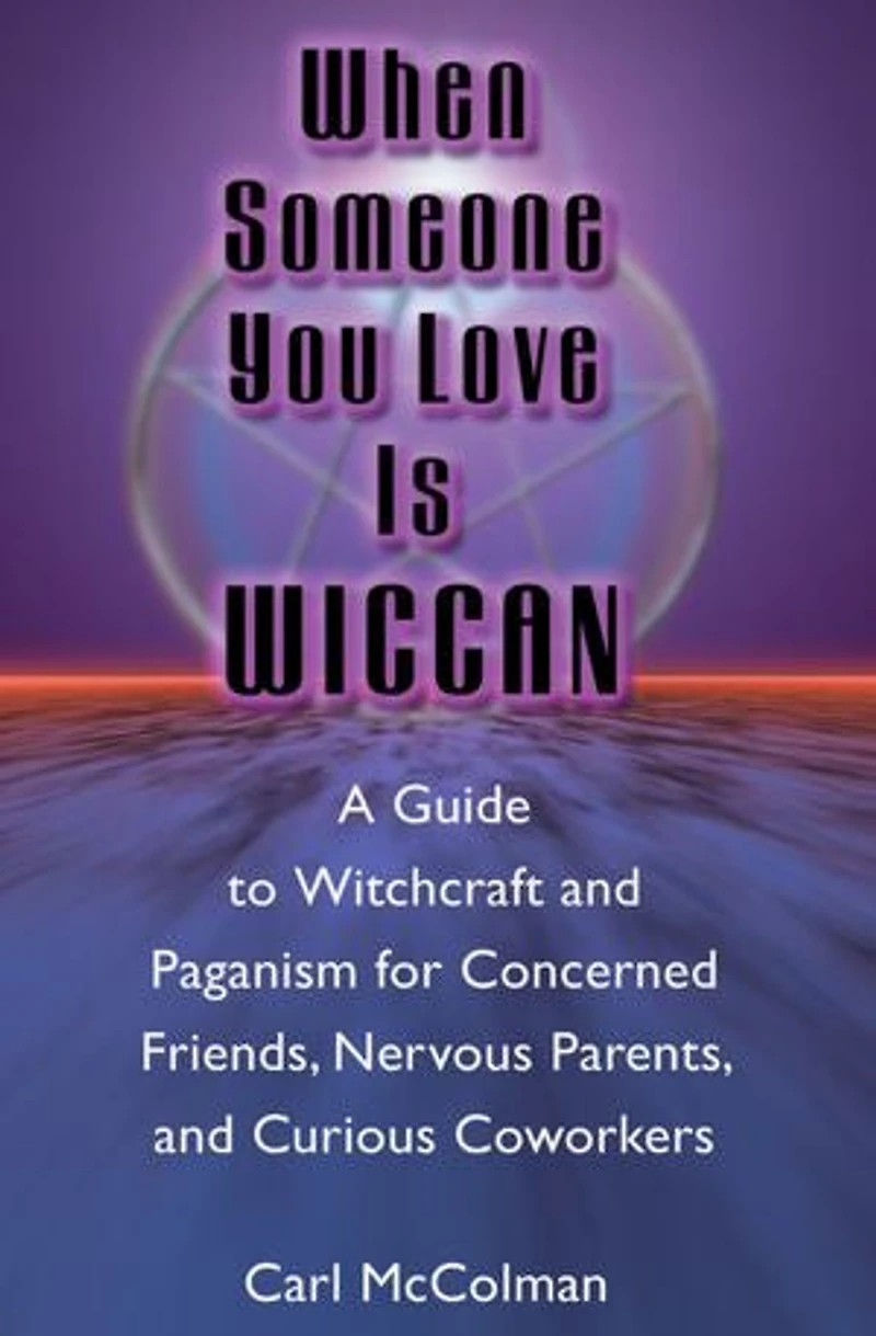 When Someone You Love Is Wiccan: A Guide To Witchcraft And Paganism For Concerned Friends, Nervous Parents, Curious Coworkers