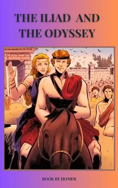 The Iliad and Odyssey: The Timeless Tales of The Iliad and The Odyssey