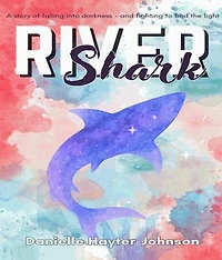 RIVER SHARK: A Story of Falling into Darkness- And Fighting to Find The Light
