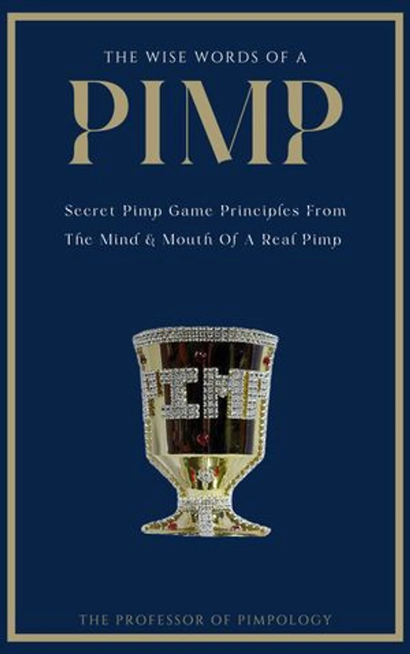 The Wise Words Of A PIMP: Secret Pimp Game Principles From The Mind & Mouth Of A Real Pimp