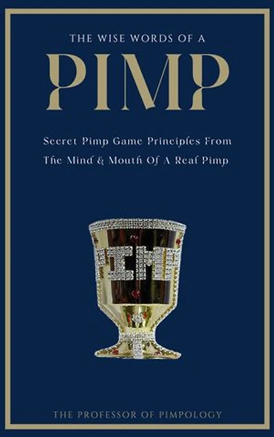 The Wise Words Of A PIMP: Secret Pimp Game Principles From The Mind & Mouth Of A Real Pimp