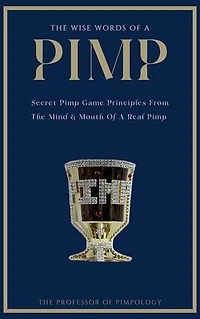 The Wise Words Of A PIMP: Secret Pimp Game Principles From The Mind & Mouth Of A Real Pimp