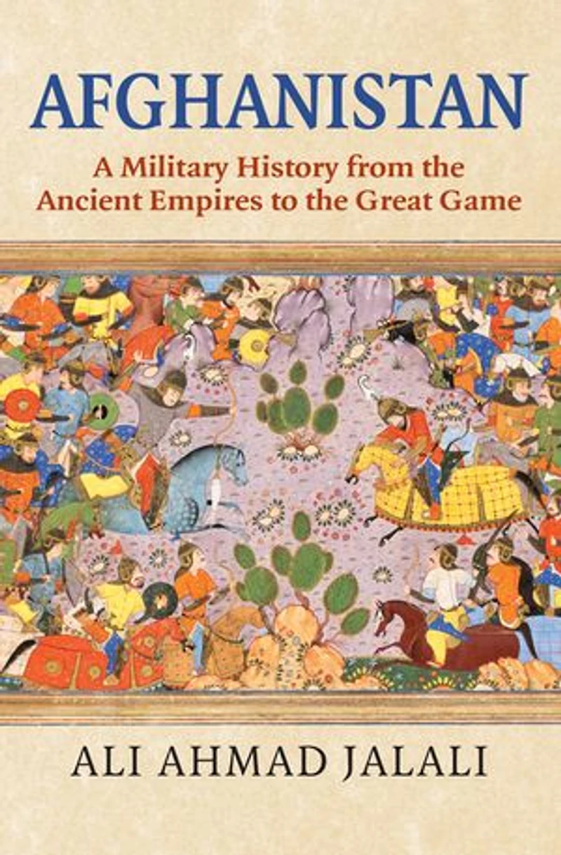 Afghanistan: A Military History from the Ancient Empires to Great Game
