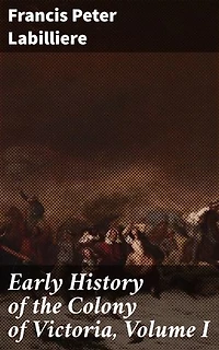 Early History of the Colony of Victoria, Volume I: Enriched edition. Unveiling the Birth of a Colony: A Detailed Account of Victoria's Early Days