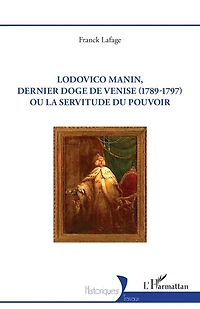 Lodovico Manin, dernier doge de Venise (1789-1797) ou la servitude du pouvoir