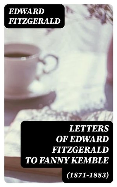 Letters of Edward FitzGerald to Fanny Kemble (1871-1883): Enriched edition.