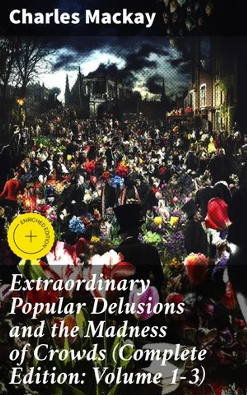 Extraordinary Popular Delusions and the Madness of Crowds (Complete Edition: Volume 1-3): Enriched edition. Exploring the Psychology of Mass Hysteria and Financial Bubbles