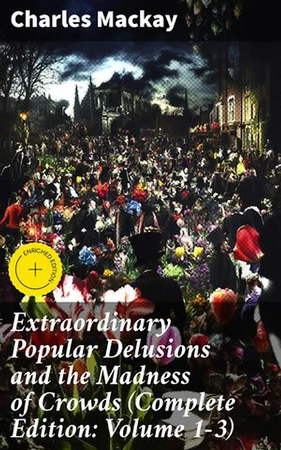 Extraordinary Popular Delusions and the Madness of Crowds (Complete Edition: Volume 1-3): Enriched edition. Exploring the Psychology of Mass Hysteria and Financial Bubbles