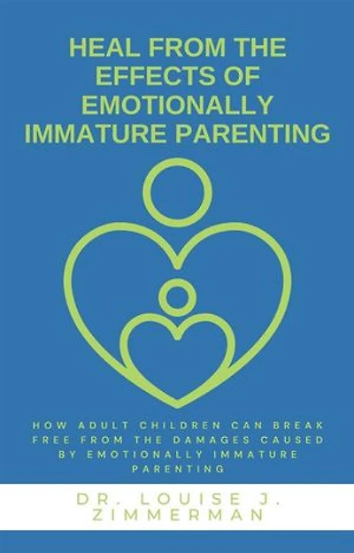 Heal from the Effects of Emotionally Immature Parenting: How Adult Children Can Break Free from the Damages Caused by Emotionally Immature Parenting