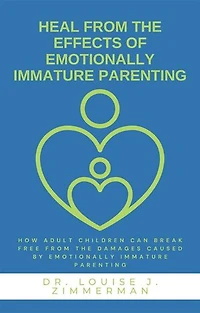 Heal from the Effects of Emotionally Immature Parenting: How Adult Children Can Break Free from the Damages Caused by Emotionally Immature Parenting