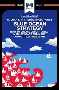 An Analysis of W. Chan Kim and Renee Mauborgne's Blue Ocean Strategy: How to Create Uncontested Market Space